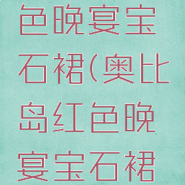 奥比岛红色晚宴宝石裙(奥比岛红色晚宴宝石裙怎么获得)