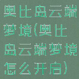 奥比岛云端梦境(奥比岛云端梦境怎么开启)