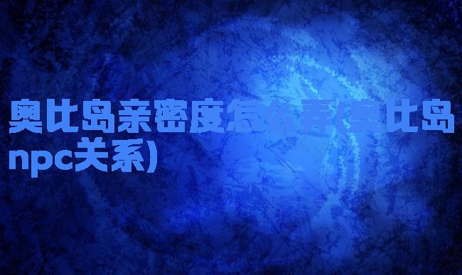 奥比岛亲密度怎么弄(奥比岛npc关系)