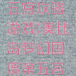 奥比岛梦幻国度第五宫攻略游戏(奥比岛梦幻国度第五宫攻略游戏怎么玩)