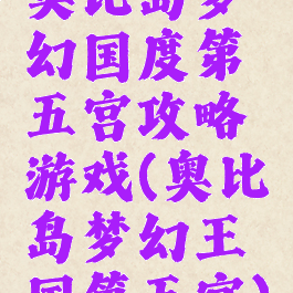 奥比岛梦幻国度第五宫攻略游戏(奥比岛梦幻王国第五宫)