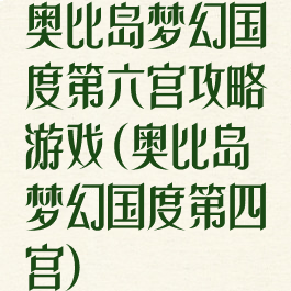 奥比岛梦幻国度第六宫攻略游戏(奥比岛梦幻国度第四宫)
