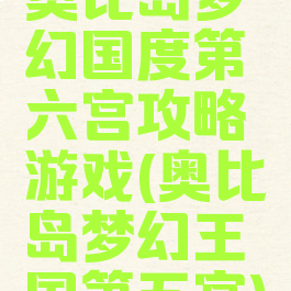 奥比岛梦幻国度第六宫攻略游戏(奥比岛梦幻王国第五宫)
