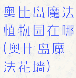 奥比岛魔法植物园在哪(奥比岛魔法花墙)