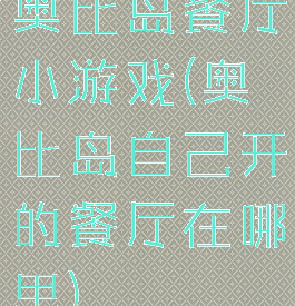奥比岛餐厅小游戏(奥比岛自己开的餐厅在哪里)