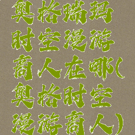 奥格瑞玛时空漫游商人在哪(奥格时空漫游商人)