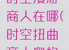 奥格瑞玛时空漫游商人在哪(时空扭曲商人奥格瑞玛)