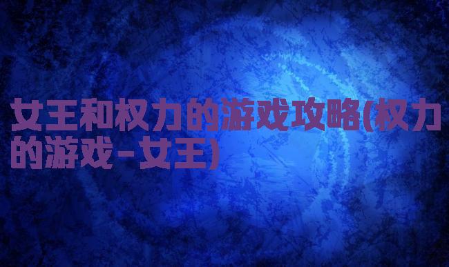 女王和权力的游戏攻略(权力的游戏-女王)