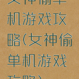 女神偷单机游戏攻略(女神偷单机游戏攻略)
