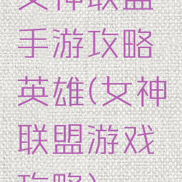 女神联盟手游攻略英雄(女神联盟游戏攻略)