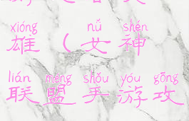 女神联盟手游攻略英雄(女神联盟手游攻略英雄技能)