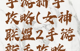 女神联盟2手游新手攻略(女神联盟2手游新手攻略大全)