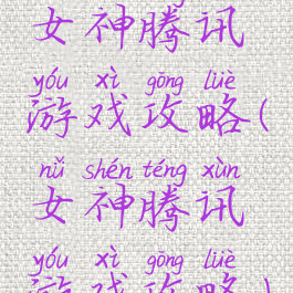 女神腾讯游戏攻略(女神腾讯游戏攻略)