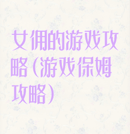 女佣的游戏攻略(游戏保姆攻略)