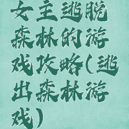女主逃脱森林的游戏攻略(逃出森林游戏)