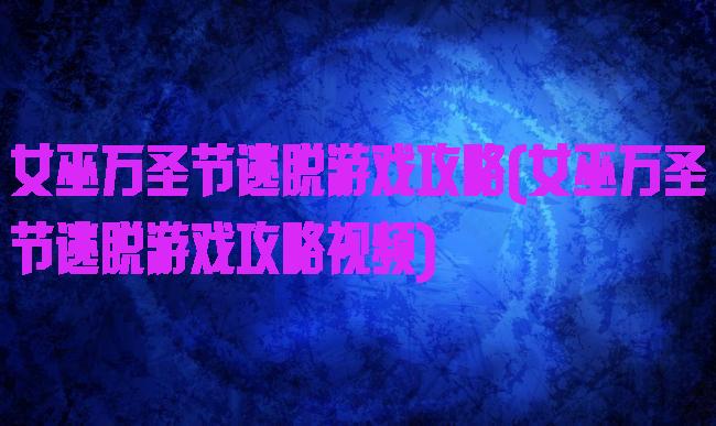 女巫万圣节逃脱游戏攻略(女巫万圣节逃脱游戏攻略视频)