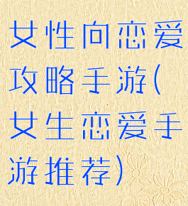 女性向恋爱攻略手游(女生恋爱手游推荐)