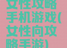 女性攻略手机游戏(女性向攻略手游)