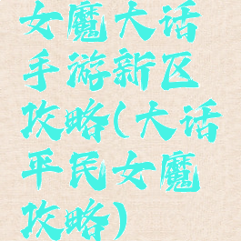 女魔大话手游新区攻略(大话平民女魔攻略)