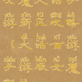 女魔大话手游新区攻略(大话西游手游版女魔攻略)