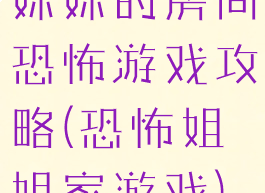 妹妹的房间恐怖游戏攻略(恐怖姐姐家游戏)