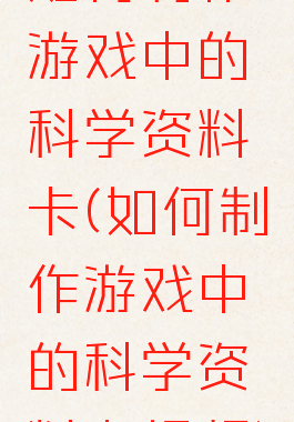 如何制作游戏中的科学资料卡(如何制作游戏中的科学资料卡视频)