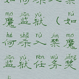 如何杀入禁魔监狱(如何杀入禁魔监狱任务奖励)
