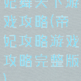 妃舞天下游戏攻略(帝妃攻略游戏攻略完整版)
