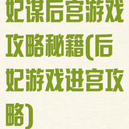 妃谋后宫游戏攻略秘籍(后妃游戏进宫攻略)