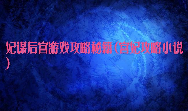 妃谋后宫游戏攻略秘籍(宫妃攻略小说)