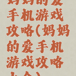 妈妈的爱手机游戏攻略(妈妈的爱手机游戏攻略大全)