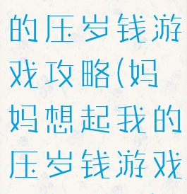 妈妈想起我的压岁钱游戏攻略(妈妈想起我的压岁钱游戏攻略图文)