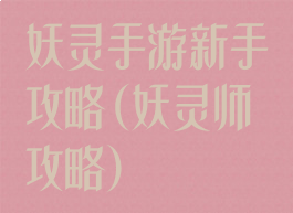 妖灵手游新手攻略(妖灵师攻略)