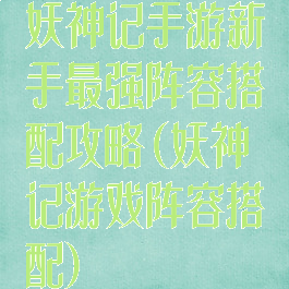 妖神记手游新手最强阵容搭配攻略(妖神记游戏阵容搭配)