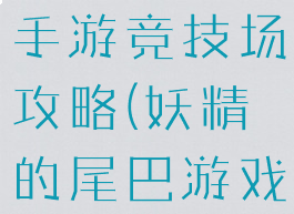 妖精的尾巴手游竞技场攻略(妖精的尾巴游戏攻略)