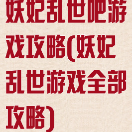 妖妃乱世吧游戏攻略(妖妃乱世游戏全部攻略)