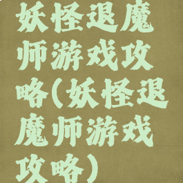 妖怪退魔师游戏攻略(妖怪退魔师游戏攻略)