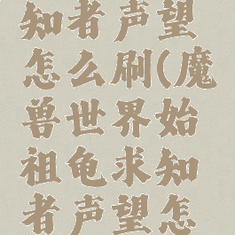 始祖龟求知者声望怎么刷(魔兽世界始祖龟求知者声望怎么刷)
