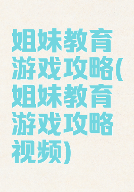 姐妹教育游戏攻略(姐妹教育游戏攻略视频)