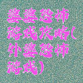 婆婆恐怖游戏攻略(外婆恐怖游戏)