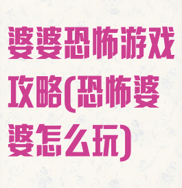 婆婆恐怖游戏攻略(恐怖婆婆怎么玩)