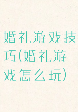 婚礼游戏技巧(婚礼游戏怎么玩)