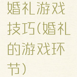 婚礼游戏技巧(婚礼的游戏环节)