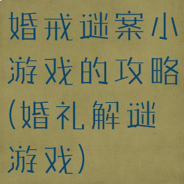 婚戒谜案小游戏的攻略(婚礼解谜游戏)
