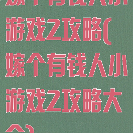 嫁个有钱人小游戏2攻略(嫁个有钱人小游戏2攻略大全)