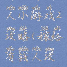 嫁个有钱人小游戏2攻略(嫁给有钱人攻略)
