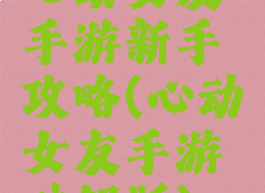 心动女友手游新手攻略(心动女友手游破解版)