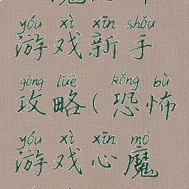 心魔恐怖游戏新手攻略(恐怖游戏心魔游戏攻略)