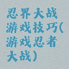 忍界大战游戏技巧(游戏忍者大战)