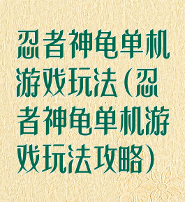 忍者神龟单机游戏玩法(忍者神龟单机游戏玩法攻略)